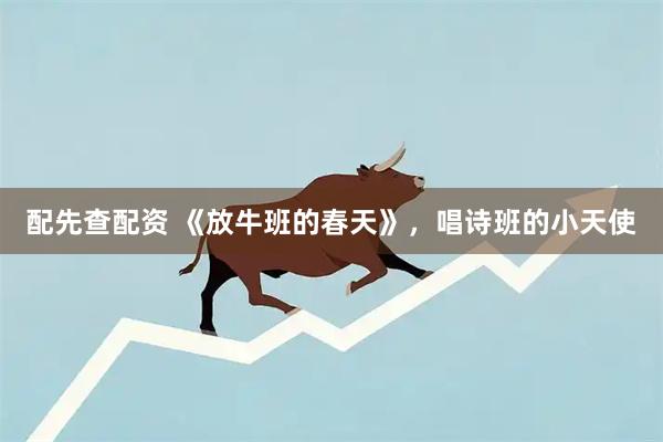 配先查配资 《放牛班的春天》，唱诗班的小天使