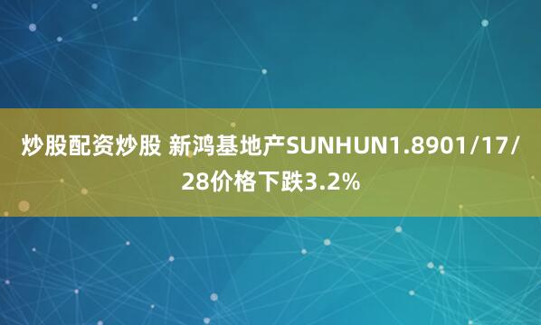 炒股配资炒股 新鸿基地产SUNHUN1.8901/17/28价格下跌3.2%