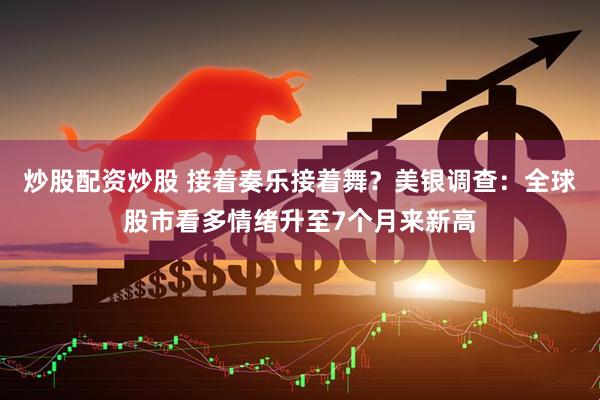 炒股配资炒股 接着奏乐接着舞？美银调查：全球股市看多情绪升至7个月来新高