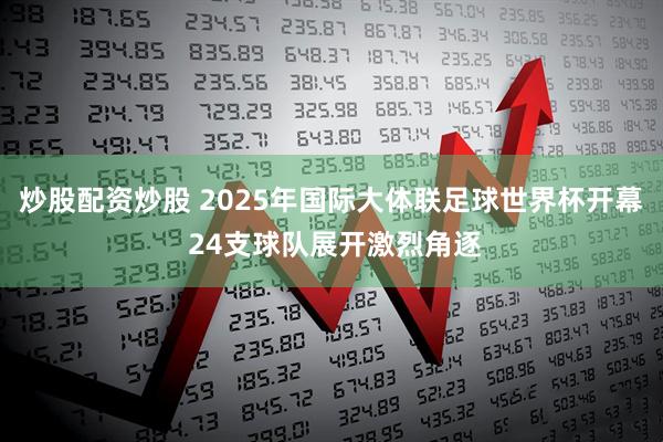 炒股配资炒股 2025年国际大体联足球世界杯开幕 24支球队展开激烈角逐