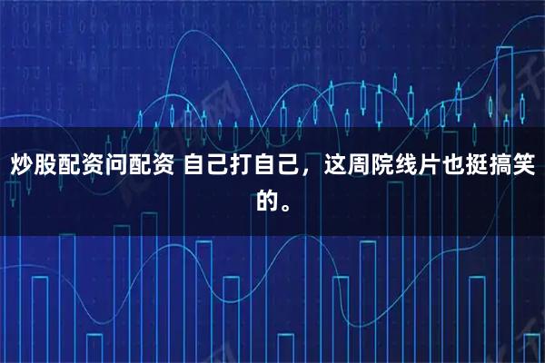 炒股配资问配资 自己打自己，这周院线片也挺搞笑的。