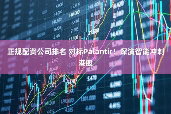 正规配资公司排名 对标Palantir！深演智能冲刺港股